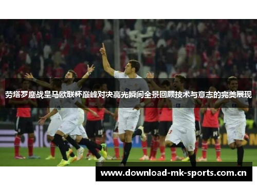 劳塔罗鏖战皇马欧联杯巅峰对决高光瞬间全景回顾技术与意志的完美展现 劳塔罗鏖战皇马欧联杯巅峰对决高光瞬间全景回顾技术与意志的完美展现